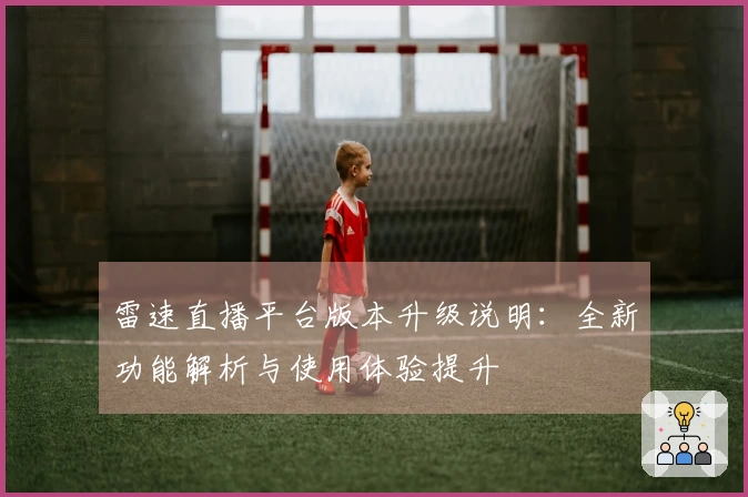 雷速直播平台版本升级说明：全新功能解析与使用体验提升