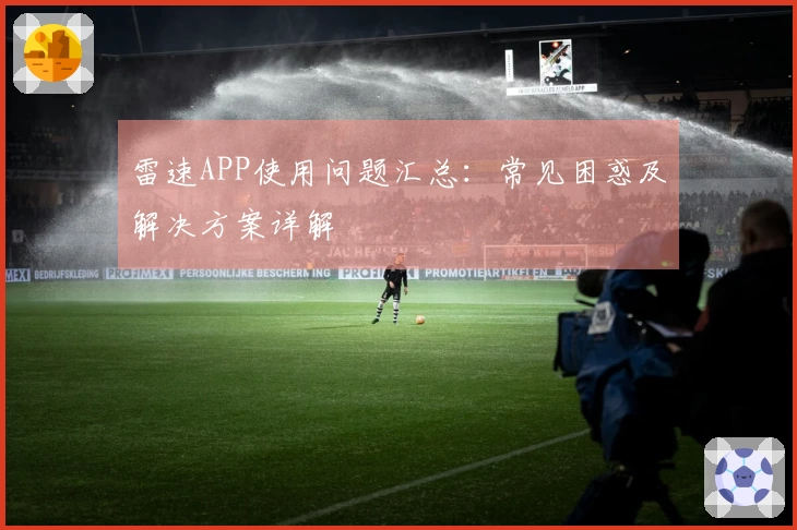 雷速APP使用问题汇总：常见困惑及解决方案详解