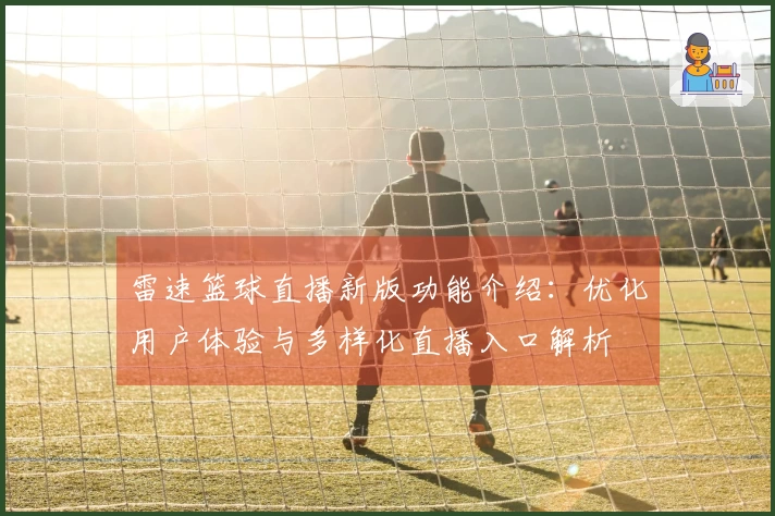 雷速篮球直播新版功能介绍：优化用户体验与多样化直播入口解析