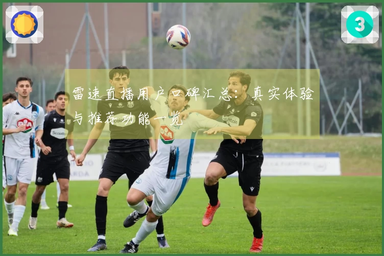 雷速直播用户口碑汇总：真实体验与推荐功能一览