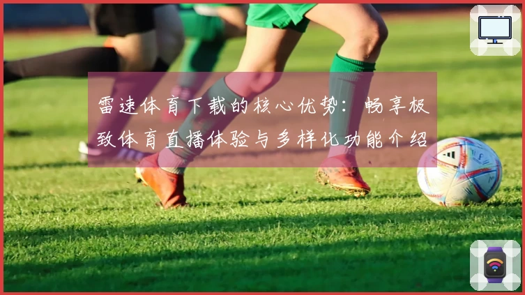 雷速体育下载的核心优势：畅享极致体育直播体验与多样化功能介绍