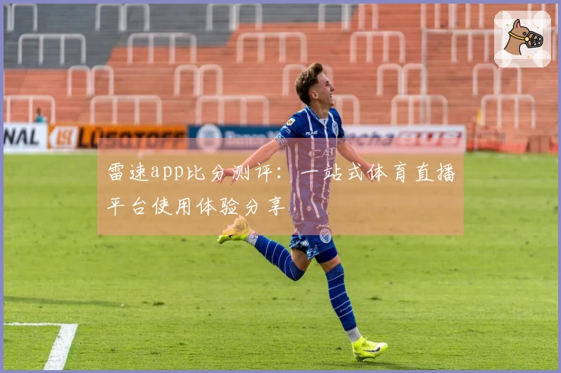 雷速app比分测评：一站式体育直播平台使用体验分享