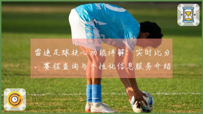 雷速足球核心功能详解:实时比分、赛程查询与个性化信息服务介绍