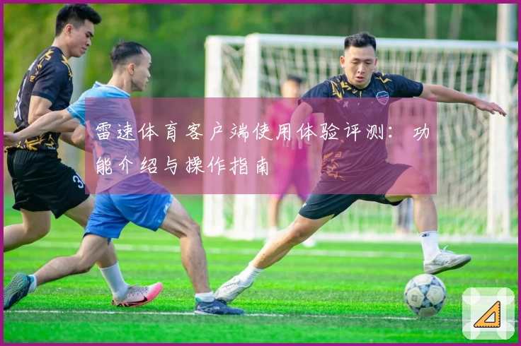 雷速体育客户端使用体验评测：功能介绍与操作指南
