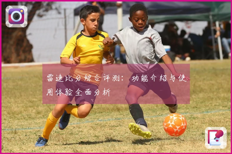雷速比分综合评测：功能介绍与使用体验全面分析
