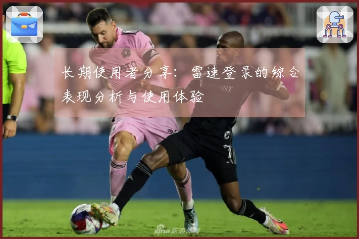 长期使用者分享：雷速登录的综合表现分析与使用体验