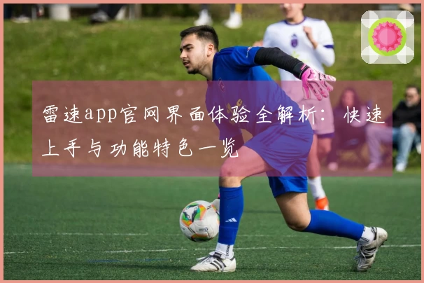 雷速app官网界面体验全解析：快速上手与功能特色一览