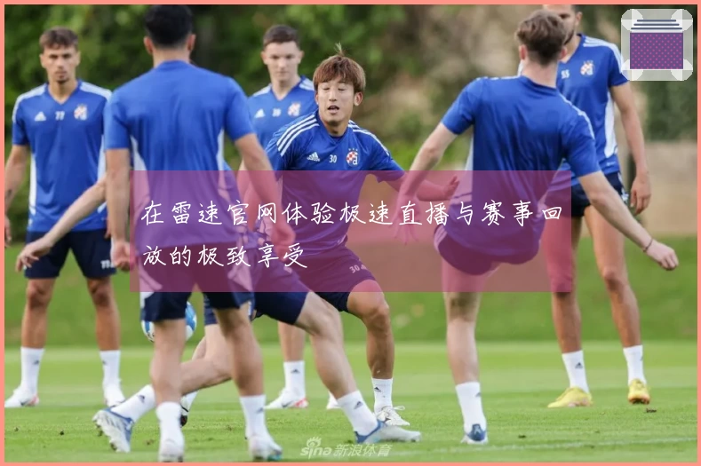 在雷速官网体验极速直播与赛事回放的极致享受