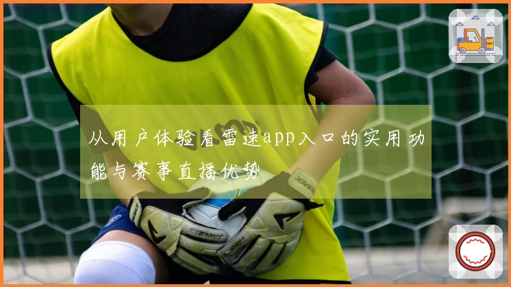 从用户体验看雷速app入口的实用功能与赛事直播优势