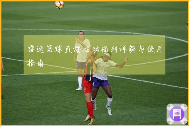 雷速篮球直播活动福利详解与使用指南