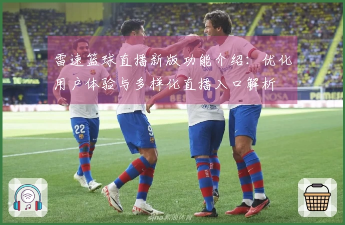 雷速篮球直播新版功能介绍：优化用户体验与多样化直播入口解析