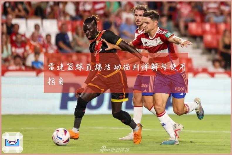 雷速篮球直播活动福利详解与使用指南