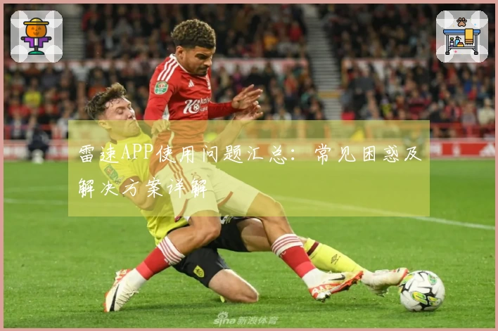 雷速APP使用问题汇总：常见困惑及解决方案详解
