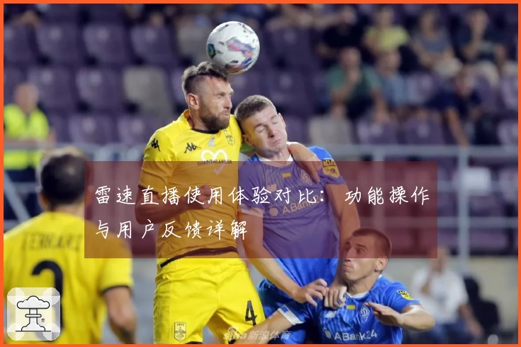 雷速直播使用体验对比：功能操作与用户反馈详解