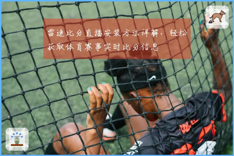 雷速比分直播安装方法详解，轻松获取体育赛事实时比分信息