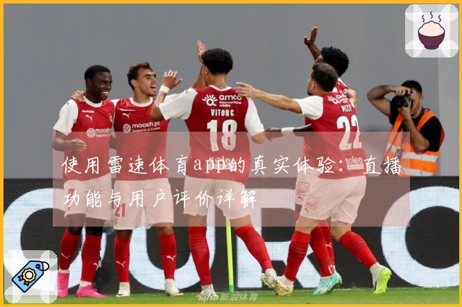 使用雷速体育app的真实体验：直播功能与用户评价详解