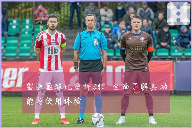 雷速篮球比分评测：全面了解其功能与使用体验